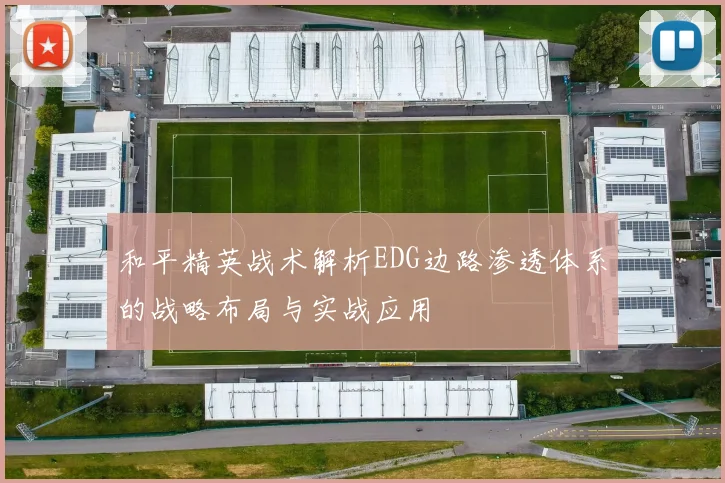 和平精英战术解析EDG边路渗透体系的战略布局与实战应用