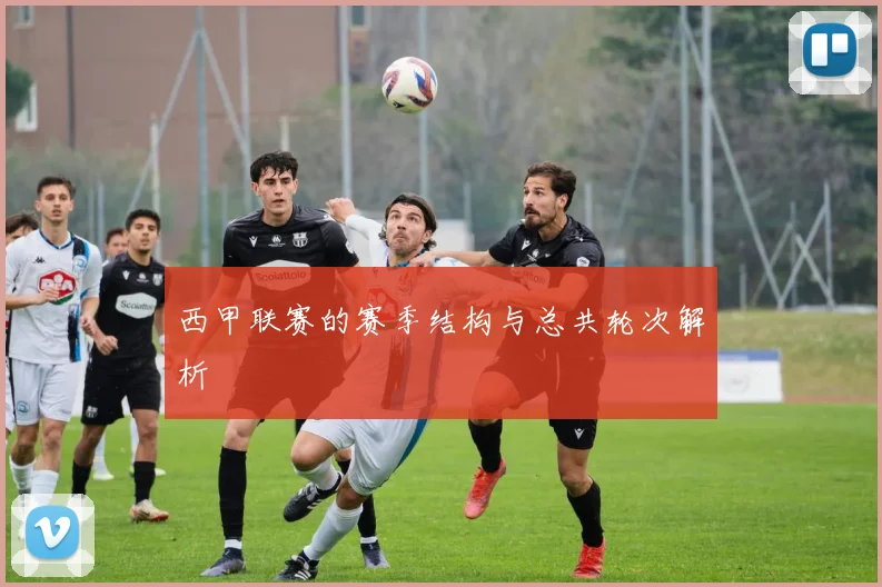 西甲联赛的赛季结构与总共轮次解析