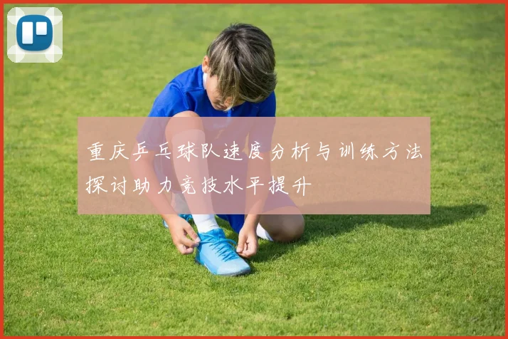 重庆乒乓球队速度分析与训练方法探讨助力竞技水平提升