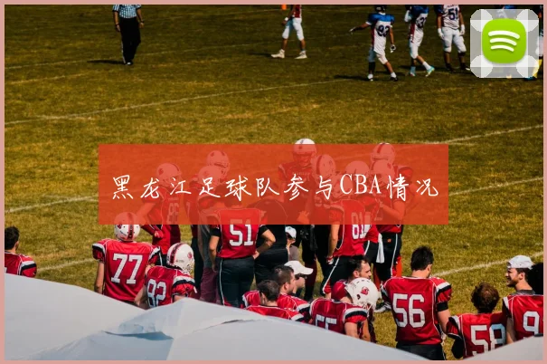 黑龙江足球队参与CBA情况
