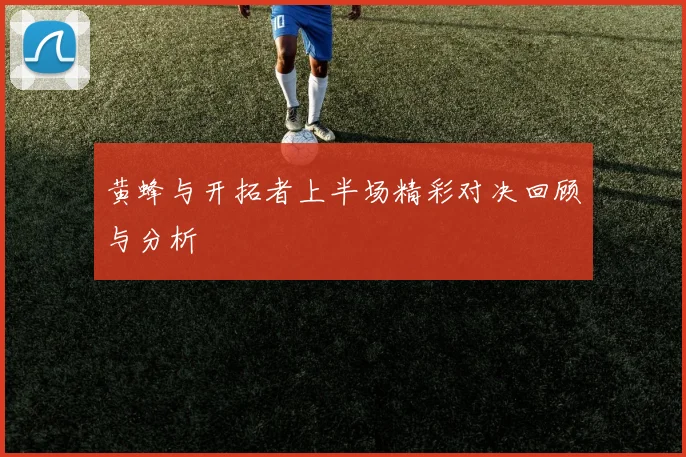 黄蜂与开拓者上半场精彩对决回顾与分析
