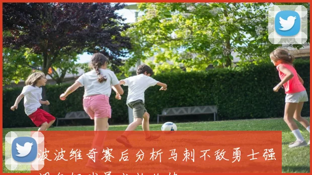 波波维奇赛后分析马刺不敌勇士强调年轻球员成长价值